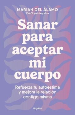 Sanar Para Aceptar Mi Cuerpo: Refuerza Tu Autoestima Y Mejora La Relación Contig O Misma / Heal to Accept My Body - Álamo, Marian del