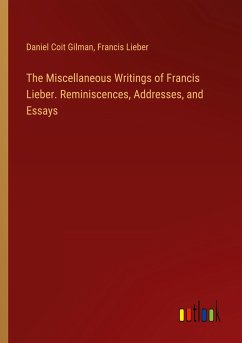 The Miscellaneous Writings of Francis Lieber. Reminiscences, Addresses, and Essays - Gilman, Daniel Coit; Lieber, Francis