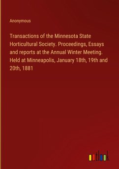 Transactions of the Minnesota State Horticultural Society. Proceedings, Essays and reports at the Annual Winter Meeting. Held at Minneapolis, January 18th, 19th and 20th, 1881 - Anonymous