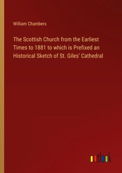 The Scottish Church from the Earliest Times to 1881 to which is Prefixed an Historical Sketch of St. Giles' Cathedral - Chambers, William