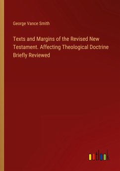 Texts and Margins of the Revised New Testament. Affecting Theological Doctrine Briefly Reviewed - Smith, George Vance