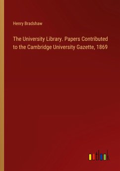 The University Library. Papers Contributed to the Cambridge University Gazette, 1869 - Bradshaw, Henry