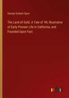 The Land of Gold. A Tale of '49, Illustrative of Early Pioneer Life in California, and Founded Upon Fact