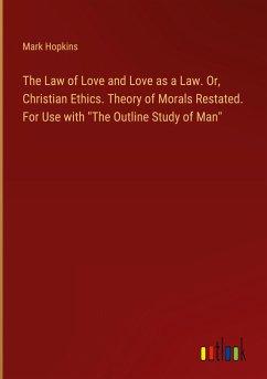 The Law of Love and Love as a Law. Or, Christian Ethics. Theory of Morals Restated. For Use with "The Outline Study of Man"