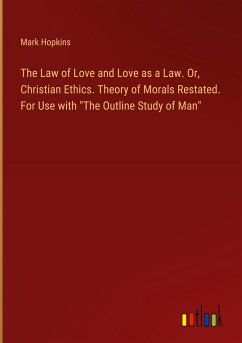 The Law of Love and Love as a Law. Or, Christian Ethics. Theory of Morals Restated. For Use with &quote;The Outline Study of Man&quote;