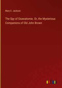 The Spy of Osawatomie. Or, the Mysterious Companions of Old John Brown