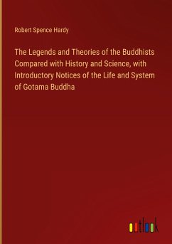 The Legends and Theories of the Buddhists Compared with History and Science, with Introductory Notices of the Life and System of Gotama Buddha - Hardy, Robert Spence