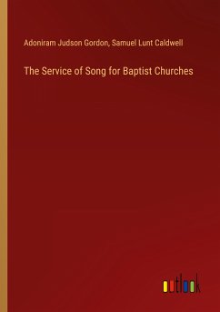 The Service of Song for Baptist Churches - Gordon, Adoniram Judson; Caldwell, Samuel Lunt