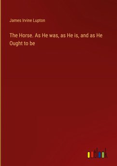 The Horse. As He was, as He is, and as He Ought to be