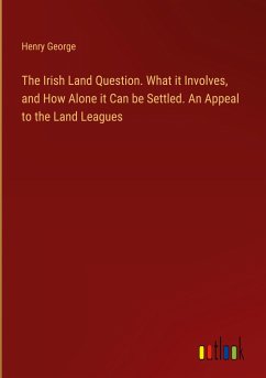The Irish Land Question. What it Involves, and How Alone it Can be Settled. An Appeal to the Land Leagues