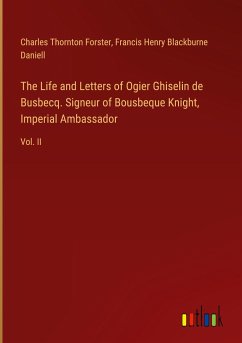 The Life and Letters of Ogier Ghiselin de Busbecq. Signeur of Bousbeque Knight, Imperial Ambassador - Forster, Charles Thornton; Daniell, Francis Henry Blackburne
