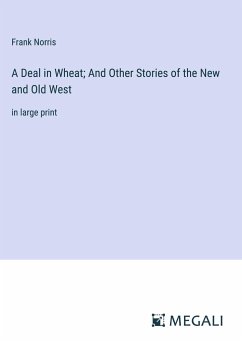 A Deal in Wheat; And Other Stories of the New and Old West - Norris, Frank