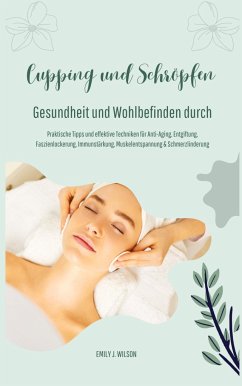 Gesundheit und Wohlbefinden durch Schröpfen und Cupping (Praktische Tipps und effektive Techniken für Anti-Aging, Entgiftung, Faszienlockerung, Immunstärkung, Muskelentspannung und Schmerzlinderung) - Wilson, Emily J.