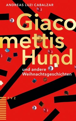 Giacomettis Hund und andere Weihnachtsgeschichten - Cabalzar, Andreas Luzi