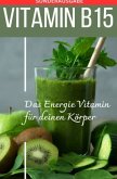 VITAMIN B15 Das Energie Vitamin für deinen Körper - Das verkannte Heilmittel gegen Krankheiten und Entzündungen.: Bonus: