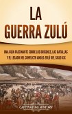 La guerra zulú: Una guía fascinante sobre los orígenes, las batallas y el legado del conflicto anglo-zulú del siglo XIX (eBook, ePUB)