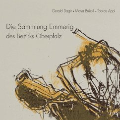 Die Sammlung Emmerig des Bezirks Oberpfalz - Dagit, Gerald;Brückl, Maya;Appl, Tobias