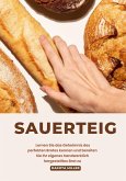 Sauerteig: Lernen sie das Geheimnis des Perfekten Brotes Kennen und Bereiten sie ihr Eigenes Handwerklich Hergestelltes brot zu (eBook, ePUB)