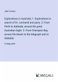 Explorations in Australia; 1.-Explorations in search of Dr. Leichardt and party. 2.-From Perth to Adelaide, around the great Australian bight. 3.-From Champion Bay, across the desert to the telegraph and to Adelaide