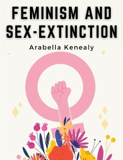 Feminism and Sex-Extinction - Arabella Kenealy