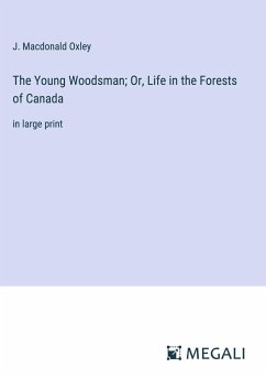 The Young Woodsman; Or, Life in the Forests of Canada - Oxley, J. Macdonald