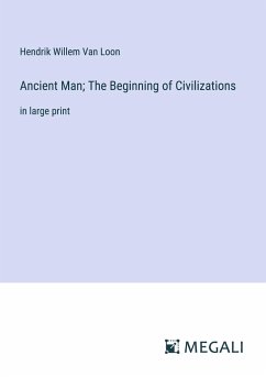 Ancient Man; The Beginning of Civilizations - Loon, Hendrik Willem Van