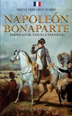 Breve historia sobre Napoleón Bonaparte - Emperador, exilio, eternidad