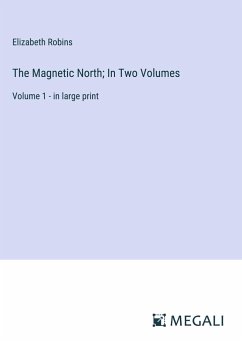 The Magnetic North; In Two Volumes - Robins, Elizabeth