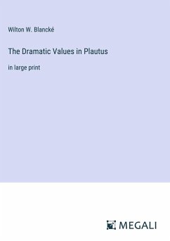 The Dramatic Values in Plautus - Blancké, Wilton W.