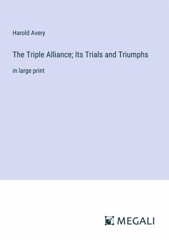 The Triple Alliance; Its Trials and Triumphs - Avery, Harold