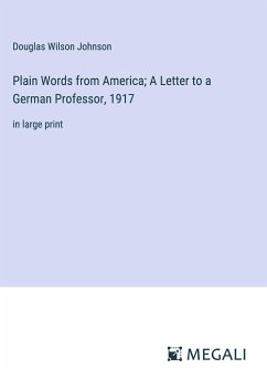 Plain Words from America; A Letter to a German Professor, 1917 - Johnson, Douglas Wilson