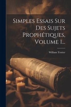 Simples Essais Sur Des Sujets Prophétiques, Volume 1... - Trotter, William