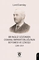 Bir Ingiliz Gözünden Osmanli Imparatorlugunun Büyümesi ve Cöküsü 1288-1914 - Eversley, Lord