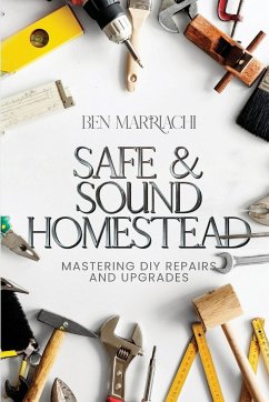 Safe & Sound Homestead, Mastering DIY Repairs and Upgrades - Marriachi, Ph. D. Ben