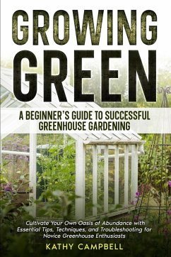 Growing Green - A Beginner's Guide to Successful Greenhouse Gardening - Campbell, Kathy