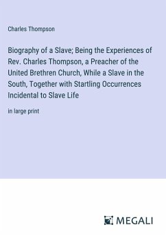 Biography of a Slave; Being the Experiences of Rev. Charles Thompson, a Preacher of the United Brethren Church, While a Slave in the South, Together with Startling Occurrences Incidental to Slave Life - Thompson, Charles