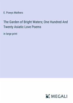 The Garden of Bright Waters; One Hundred And Twenty Asiatic Love Poems - Mathers, E. Powys