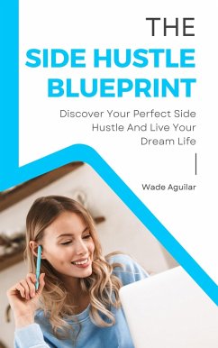 Cover The Side Hustle Blueprint - Discover Your Perfect Side Hustle And Live Your Dream Life (eBook, ePUB)