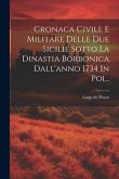 Cronaca Civile E Militare Delle Due Sicilie Sotto La Dinastia Borbonica Dall'anno 1734 In Poi...
