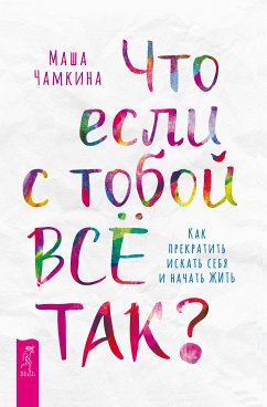 Что если с тобой ВСЁ ТАК? Как прекратить искать себя и начать ЖИТЬ (eBook, ePUB) - Чамкина, Маша