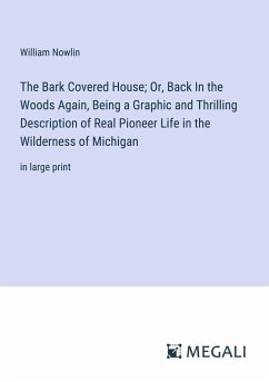 The Bark Covered House; Or, Back In the Woods Again, Being a Graphic and Thrilling Description of Real Pioneer Life in the Wilderness of Michigan - Nowlin, William