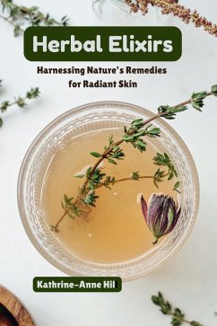 Herbal Elixirs: Harnessing Nature's Remedies for Radiant Skin (eBook, ePUB) - Hill, Kathrine-Anne