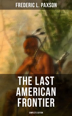 The Last American Frontier (Complete Edition) (eBook, ePUB) - Paxson, Frederic L.