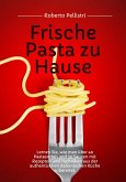 Frische Pasta zu Hause: Lernen Sie, wie man über 40 Pastasorten und 35 Saucen mit Rezepten und Techniken aus der Authentischen Italienischen Küche Zubereitet (eBook, ePUB)