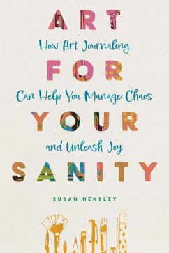 Art for Your Sanity: How Art Journaling Can Help You Manage Chaos and Unleash Joy (eBook, ePUB) - Hensley, Susan