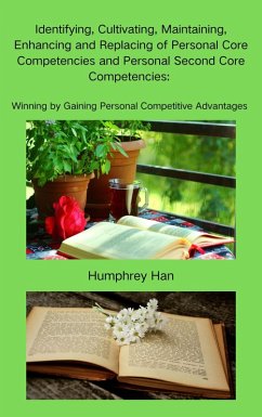 Identifying, Cultivating, Maintaining, Enhancing and Replacing of Personal Core Competencies and Personal Second Core Competencies (eBook, ePUB) - Han, Humphrey