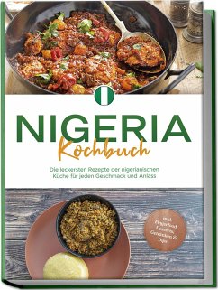 Nigeria Kochbuch: Die leckersten Rezepte der nigerianischen Küche für jeden Geschmack und Anlass - inkl. Fingerfood, Desserts, Getränken & Dips - Ibrahim, Christin