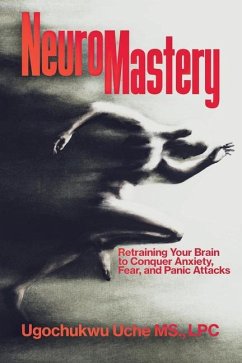 NeuroMastery Retraining Your Brain to Conquer Anxiety, Fear, and Panic Attacks - Uche, Ugochukwu