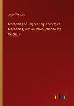Mechanics of Engineering. Theoretical Mechanics, with an Introduction to the Calculus - Weisbach, Julius