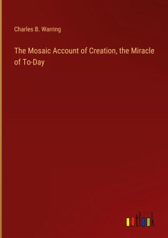 The Mosaic Account of Creation, the Miracle of To-Day